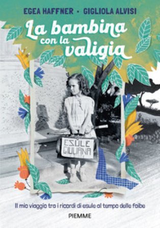 La bambina con la valigia. Il mio viaggio tra i ricordi di esule al tempo delle foibe Egea Haffner