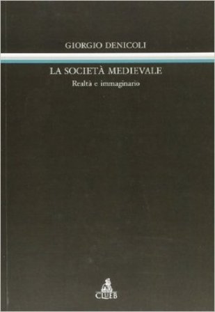 La società medievale. Realtà e immaginario Giorgio Denicoli