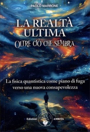 La realtà ultima. Oltre ciò che sembra. La fisica quantistica come piano di fuga verso una nuova consapevolezza Paolo Marrone