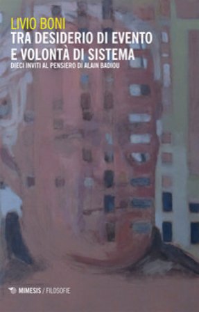 Tra desiderio di evento e volontà di sistema. Dieci inviti al pensiero di Alain Badiou Livio Boni