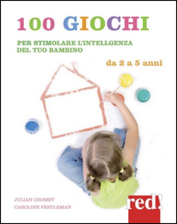 100 giochi per stimolare giorno per giorno l'intelligenza del tuo bambino. Da 2 a 5 anni Julian Chomet