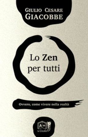 Lo zen per tutti. Ovvero, come vivere nella realtà Giulio Cesare Giacobbe