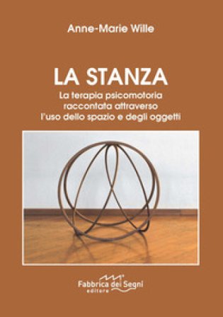 La stanza. La terapia psicomotoria raccontata attraverso l'uso dello spazio e degli oggetti. Nuova ediz. Anne-Marie Wille
