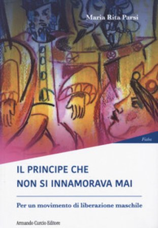 Il principe che non si innamorava mai. Per un moviment di liberazione maschile Maria Rita Parsi