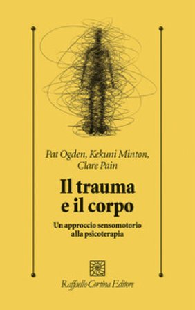 Il trauma e il corpo. Un approccio sensomotorio alla psicoterapia Pat Ogden