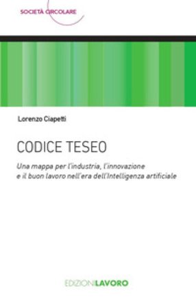 Codice Teseo. Una mappa per l'industria, l'innovazione e il buon lavoro nell'era dell'Intelligenza Artificiale Lorenzo Ciapetti