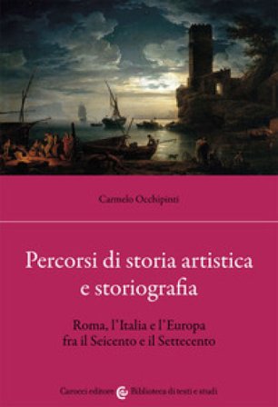 Percorsi di storia artistica e storiografia. Roma, l'Italia e l'Europa fra il Seicento e il Settecento Carmelo Occhipinti