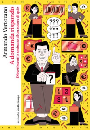 A domanda rispondo. Divertimenti e ambasce di un autore di quiz Armando Vertorano