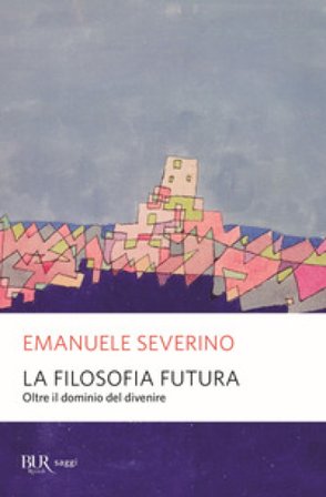 La filosofia futura. Oltre il dominio del divenire Emanuele Severino