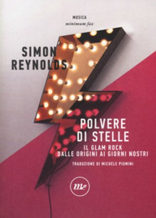 Polvere di stelle. Il glam rock dalle origini ai giorni nostri Simon Reynolds