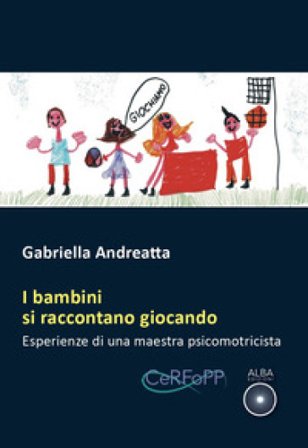 I bambini si raccontano giocando. Esperienze di una maestra psicomotricista Gabriella Andreatta