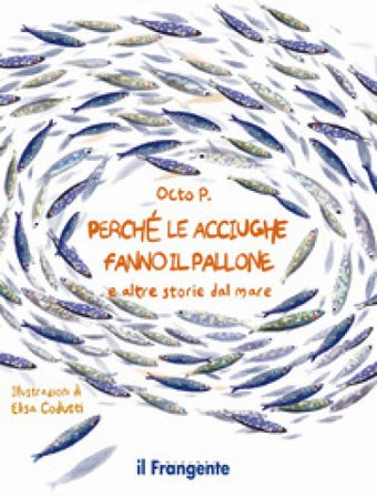 Perché le acciughe fanno il pallone. E altre storie dal mare. Ediz. a colori Octo P.