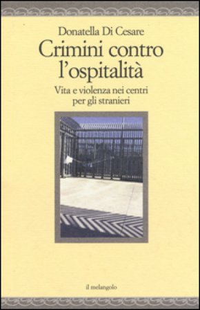 Crimini contro l'ospitalità. Vita e violenza nei centri per gli stranieri Donatella Di Cesare