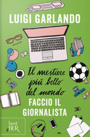 Il mestiere più bello del mondo. Faccio il giornalista Luigi Garlando