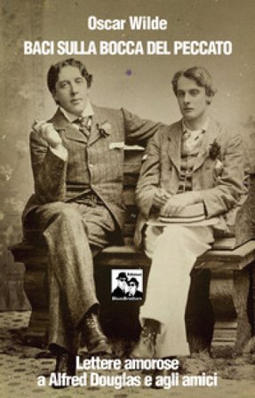 Baci sulla bocca del peccato. Lettere amorose a Alfred Douglas e gli amici Oscar Wilde