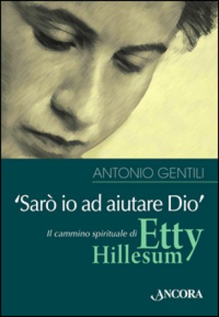 «Sarò io ad aiutare Dio». Il cammino spirituale di Etty Hillesum Antonio Gentili