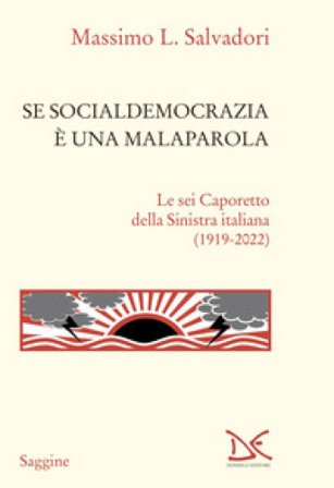 Se socialdemocrazia è una malaparola. Le sei Caporetto della Sinistra italiana (1919-2022) Massimo L. Salvadori