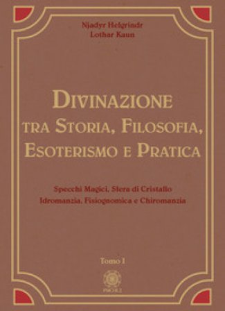 Divinazione. Tra storia, filosofia, esoterismo e pratica. Vol. 1: Specchi magici, sfera di cristallo, idromanzia, fisiognomica e chiromanzia Njadyr 