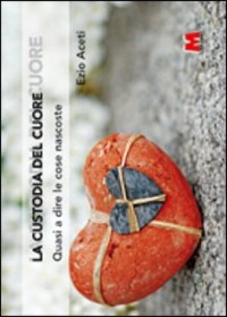 La custodia del cuore. Quasi a dire le cose nascoste Ezio Aceti