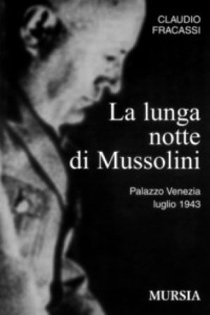 La lunga notte di Mussolini. Palazzo Venezia 1943 Claudio Fracassi