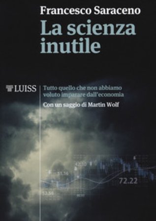 La scienza inutile. Tutto quello che non abbiamo voluto imparare dall'economia Francesco Saraceno