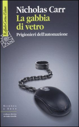 La gabbia di vetro. Prigionieri dell'automazione Nicholas Carr