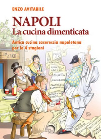 Napoli. La cucina dimenticata. Antica cucina casereccia napoletana per le 4 stagioni Enzo Avitabile