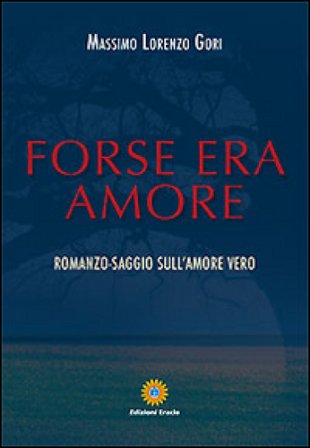 Forse era amore. Romanzo-saggio sull'amore vero Massimo L. Gori