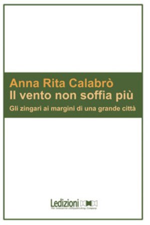 Il vento non soffia più. Gli zingari ai margini di una grande città Anna Rita Calabrò