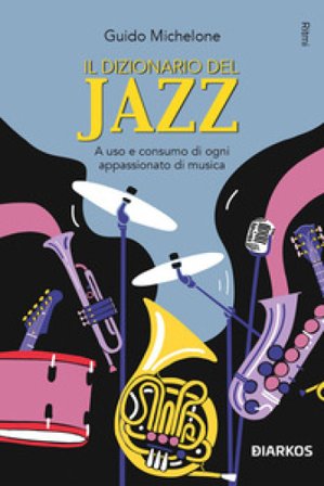 Il dizionario del jazz. A uso e consumo di ogni appassionato di musica Guido Michelone