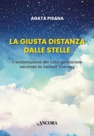 La giusta distanza dalle stelle. L'elaborazione del lutto genitoriale secondo la Gestalt Therapy Agata Pisana