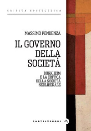Il governo della società. Durkheim e la critica della società neoliberale Massimo Pendenza