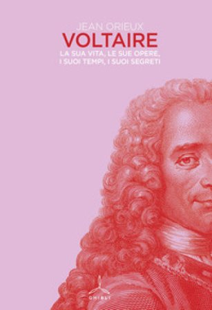 Voltaire. La sua vita, le sue opere, i suoi tempi, i suoi segreti Jean Orieux