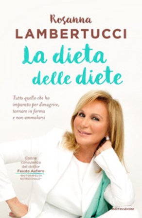 La dieta delle diete. Tutto quello che ho imparato per dimagrire, tornare in forma e non ammalarsi Rosanna Lambertucci