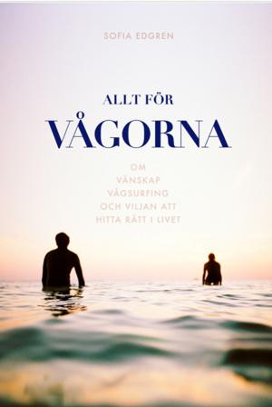 Allt för vågorna : om vänskap, vågsurfing och viljan att hitta rätt i livet - Bok av Sofia Edgren - Inbunden