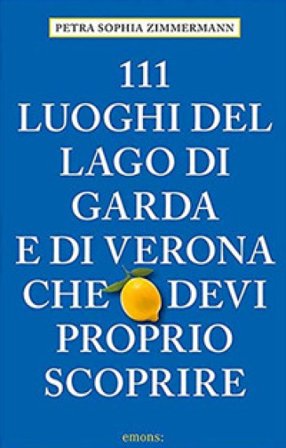 111 luoghi del lago di Garda e di Verona che devi proprio scoprire Petra Sophia Zimmermann