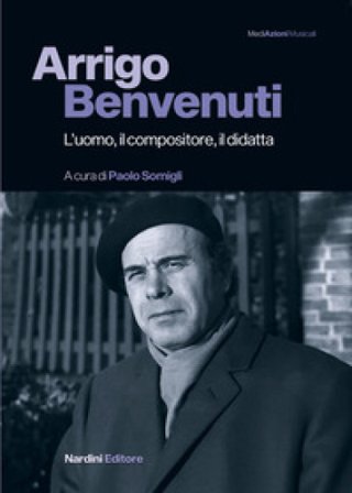 Arrigo Benvenuti. L'uomo, il compositore, il didatta Paolo Somigli