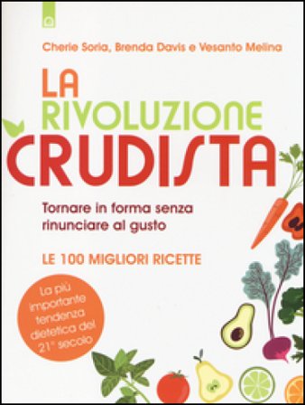 La rivoluzione crudista. Tornare in forma senza rinunciare al gusto. Le 100 migliori ricette Cherie Soria