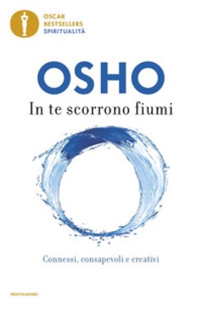 In te scorrono fiumi. Connessi, consapevoli e creativi Osho