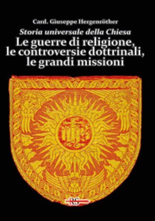 Storia universale della Chiesa. Vol. 10: Le guerre di religione, le controversie dottrinali, le grandi missioni Giuseppe Hergenröther