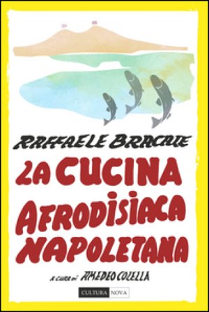 La cucina afrodisiaca napoletana. Menu, ingredienti e ricette Raffaele Bracale