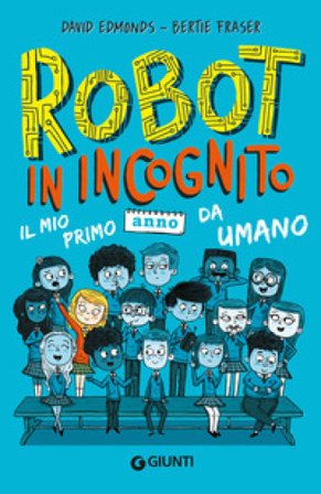 Robot in incognito. Il mio primo anno da umano David Edmonds