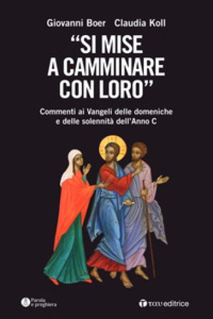«Si mise a camminare con loro». Commenti ai Vangeli delle domeniche e delle solennità dell'Anno C Giovanni Boer