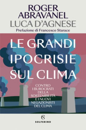 Le grandi ipocrisie sul clima. Contro i burocrati della sostenibilità e i nuovi negazionisti del clima Roger Abravanel