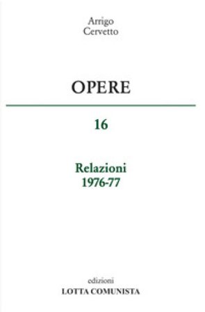 Opere. Relazioni 1976-77. Vol. 16 Arrigo Cervetto