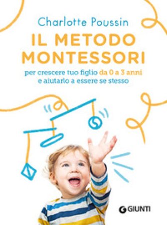 Il metodo Montessori per crescere tuo figlio da 0 a 3 anni e aiutarlo a essere se stesso. Nuova ediz. Charlotte Poussin