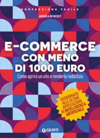 E-commerce con meno di 1.000 euro. Come aprire un sito e renderlo redditizio. Nuova ediz. Andrea Benedet