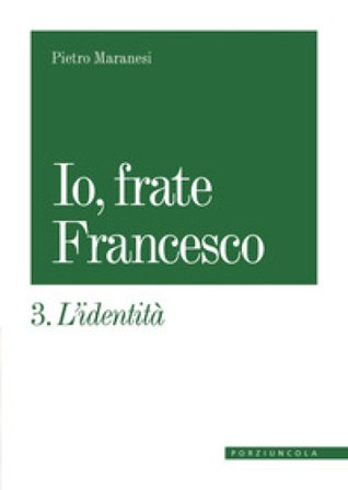 Io, frate Francesco. Vol. 3: L' identità Pietro Maranesi