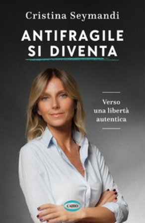 Antifragile si diventa. Verso una libertà autentica Cristina Seymandi