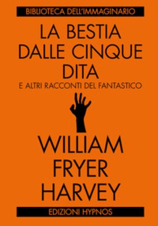 La bestia dalle cinque dita e altri racconti del fantastico William Fryer Harvey